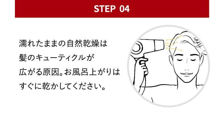 point04 濡れたままの自然乾燥は髪のキューティクルが広がる原因。お風呂上がりはすぐに乾かしてください。
