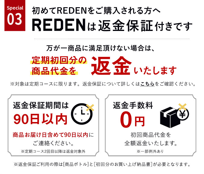 special03、初めてREDENを購入される方へREDENは返金保証付きです。